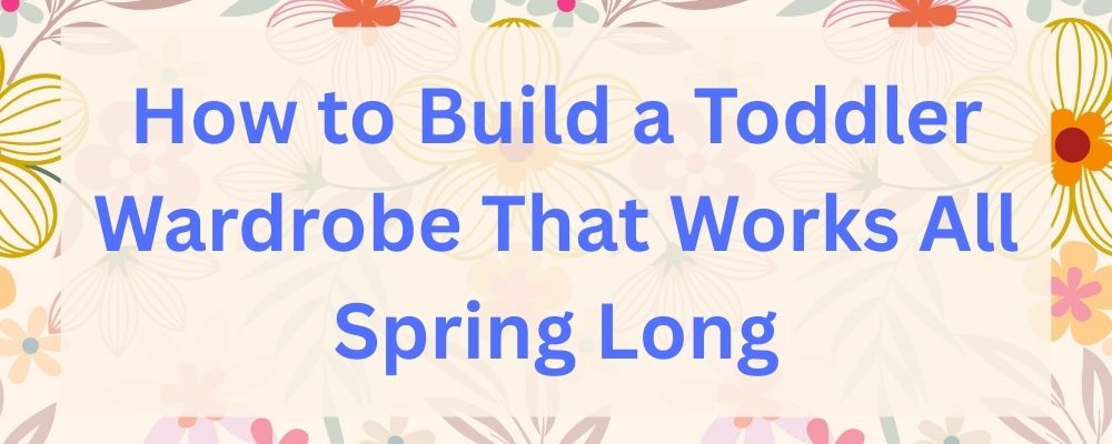 How to Build a Toddler Wardrobe That Works All Spring Long